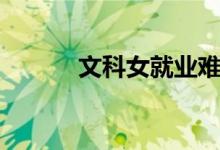 文科女就業(yè)難(為什么這么說(shuō))