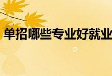 單招哪些專業(yè)好就業(yè)（前景好的專業(yè)有什么）