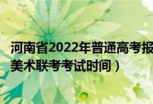 河南省2022年普通高考報名時間(河南省2022年藝術(shù)統(tǒng)考/美術(shù)聯(lián)考考試時間)