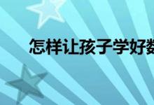 怎樣讓孩子學(xué)好數(shù)學(xué)？提高數(shù)學(xué)成績？