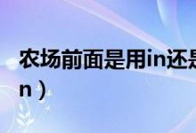 農(nóng)場(chǎng)前面是用in還是用on(在農(nóng)場(chǎng)用in還是on)