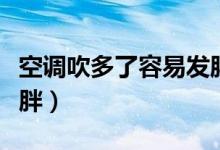 空調(diào)吹多了容易發(fā)胖(空調(diào)吹多了為什么會(huì)長(zhǎng)胖)