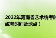2022年河南省藝術(shù)統(tǒng)考時(shí)間(河南省2022年藝術(shù)類專業(yè)省統(tǒng)考時(shí)間及地點(diǎn))