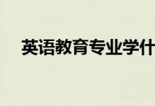 英語教育專業(yè)學什么（主要課程有哪些）