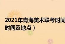2021年青海美術(shù)聯(lián)考時間(2022青海藝術(shù)類專業(yè)統(tǒng)考/聯(lián)考時間及地點)