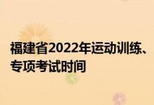 福建省2022年運(yùn)動(dòng)訓(xùn)練、武術(shù)與民族傳統(tǒng)體育專業(yè)招生體育專項(xiàng)考試時(shí)間
