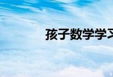 孩子數(shù)學學習跟不上怎么辦？
