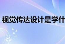 視覺傳達(dá)設(shè)計是學(xué)什么的(主要有哪些課程)