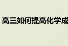 高三如何提高化學(xué)成績(jī)的方法（竅門(mén)有哪些）