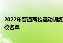 2022年普通高校運(yùn)動(dòng)訓(xùn)練、武術(shù)與民族傳統(tǒng)體育專業(yè)招生院校名單