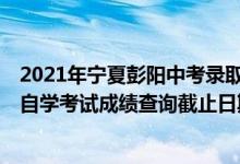 2021年寧夏彭陽中考錄取成績（2021年10月寧夏高等教育自學(xué)考試成績查詢截止日期）