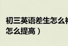 初三英語差生怎么補起來(初三差生英語成績怎么提高)