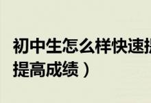 初中生怎么樣快速提高成績(初中生怎么樣能提高成績)
