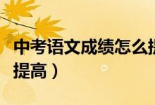 中考語文成績怎么提高分（中考語文成績怎么提高）