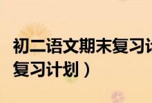 初二語(yǔ)文期末復(fù)習(xí)計(jì)劃怎么寫(初二期末語(yǔ)文復(fù)習(xí)計(jì)劃)