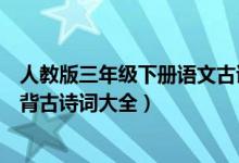 人教版三年級(jí)下冊(cè)語(yǔ)文古詩(shī)必背(西師版三年級(jí)下冊(cè)語(yǔ)文必背古詩(shī)詞大全)