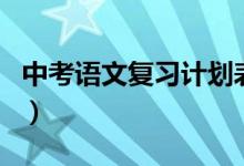 中考語(yǔ)文復(fù)習(xí)計(jì)劃表圖片(中考語(yǔ)文復(fù)習(xí)計(jì)劃)