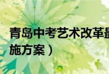 青島中考藝術(shù)改革最新方案(青島中考改革實(shí)施方案)