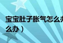 寶寶肚子脹氣怎么辦十個(gè)月(寶寶肚子脹氣怎么辦)