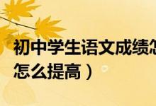 初中學(xué)生語文成績怎么提高（初中生語文成績怎么提高）