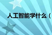 人工智能學(xué)什么(主要學(xué)習(xí)內(nèi)容有哪些)