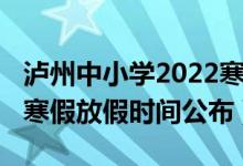 瀘州中小學2022寒假時間（2022瀘州中小學寒假放假時間公布）
