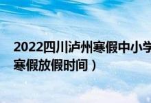 2022四川瀘州寒假中小學放假通知(2022四川瀘州中小學寒假放假時間)