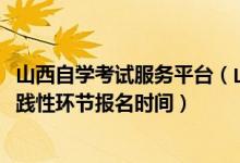 山西自學(xué)考試服務(wù)平臺(tái)(山西省2022年高等教育自學(xué)考試實(shí)踐性環(huán)節(jié)報(bào)名時(shí)間)