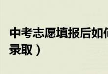 中考志愿填報后如何錄取（中考填報志愿如何錄?。?class=
