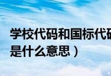 學(xué)校代碼和國(guó)標(biāo)代碼的區(qū)別(學(xué)校的國(guó)標(biāo)代碼是什么意思)