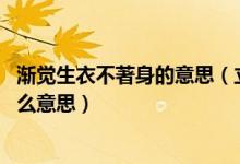 漸覺(jué)生衣不著身的意思(立秋日后無(wú)多熱 漸覺(jué)生衣不著身什么意思)