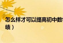 怎么樣才可以提高初中數(shù)學成績（怎么可以提高初中數(shù)學成績）