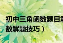 初中三角函數(shù)題目解題技巧(初中數(shù)學(xué)三角函數(shù)解題技巧)