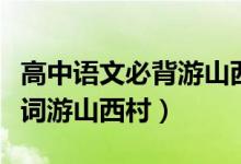 高中語(yǔ)文必背游山西村古詩(shī)詞（初中必背古詩(shī)詞游山西村）