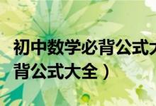 初中數(shù)學必背公式大全及其解釋（初中數(shù)學必背公式大全）
