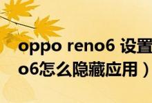 oppo reno6 設(shè)置隱藏怎么恢復(opporeno6怎么隱藏應用)