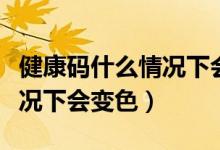 健康碼什么情況下會(huì)變色河北（健康碼什么情況下會(huì)變色）