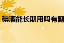 碘酒能長(zhǎng)期用嗎有副作用嗎(碘酒是溶液嘛)