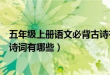 五年級(jí)上冊(cè)語(yǔ)文必背古詩(shī)有什么(語(yǔ)文版五年級(jí)上冊(cè)必背古詩(shī)詞有哪些)