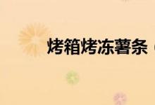 烤箱烤凍薯條（薯條烤箱烤多久）