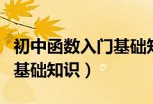 初中函數(shù)入門基礎(chǔ)知識(shí)有哪些(初中函數(shù)入門基礎(chǔ)知識(shí))