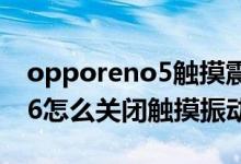 opporeno5觸摸震動怎么取消(opporeno6怎么關(guān)閉觸摸振動)