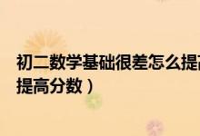 初二數(shù)學(xué)基礎(chǔ)很差怎么提高分?jǐn)?shù)(初二數(shù)學(xué)成績差初三怎樣提高分?jǐn)?shù))