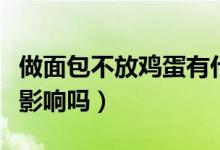做面包不放雞蛋有什么后果（面包沒放雞蛋有影響嗎）