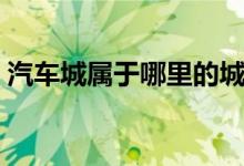 汽車城屬于哪里的城市（汽車城是哪個(gè)城市）