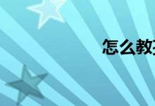 怎么教孩子學數(shù)學