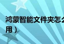 鴻蒙智能文件夾怎么用(鴻蒙智能文件夾怎么用)