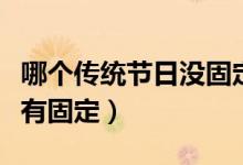 哪個傳統(tǒng)節(jié)日沒固定日期的(哪個傳統(tǒng)節(jié)日沒有固定)