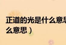正道的光是什么意思網(wǎng)絡用語（正道的光是什么意思）