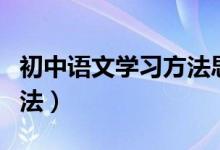 初中語(yǔ)文學(xué)習(xí)方法思維導(dǎo)圖(初中語(yǔ)文學(xué)習(xí)方法)
